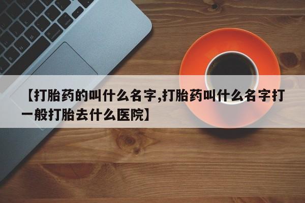 网上卖打胎药微信的联系方式【打胎药的叫什么名字,打胎药叫什么名字打一般打胎去什么医院】
