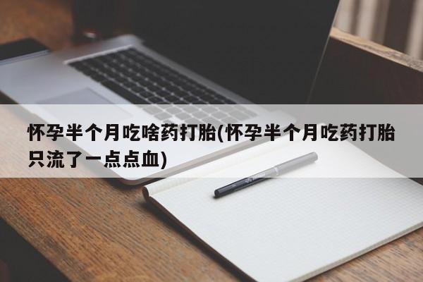 网上卖打胎药微信的联系方式怀孕半个月吃啥药打胎(怀孕半个月吃药打胎只流了一点点血)