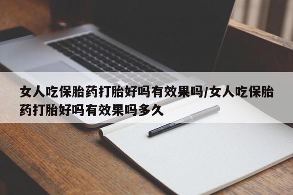 网上卖打胎药微信的联系方式女人吃保胎药打胎好吗有效果吗/女人吃保胎药打胎好吗有效果吗多久