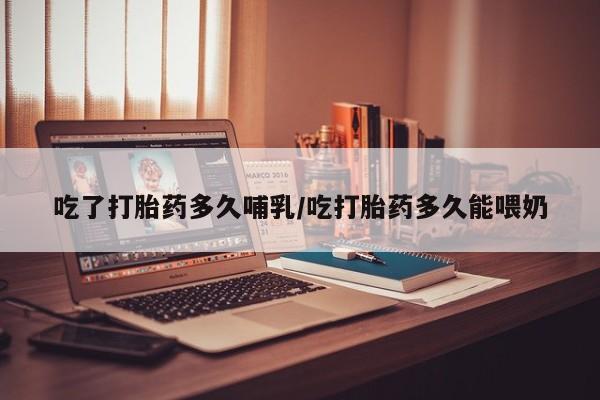 网上卖打胎药微信的联系方式吃了打胎药多久哺乳/吃打胎药多久能喂奶