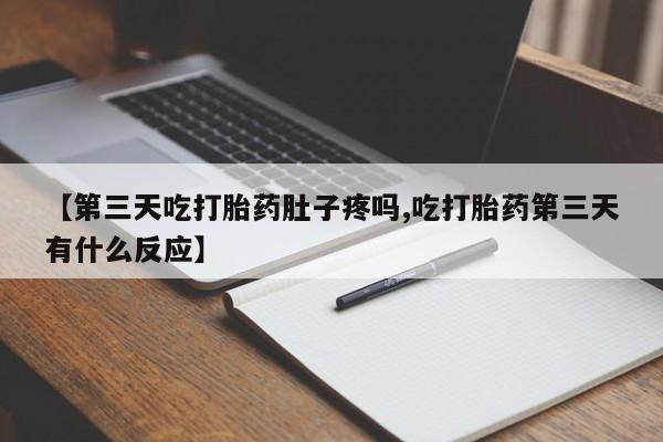 网上卖打胎药微信的联系方式【第三天吃打胎药肚子疼吗,吃打胎药第三天有什么反应】