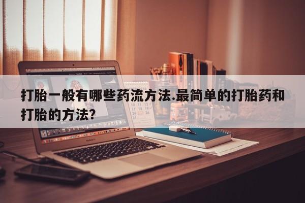 网上卖打胎药微信的联系方式打胎一般有哪些药流方法.最简单的打胎药和打胎的方法？