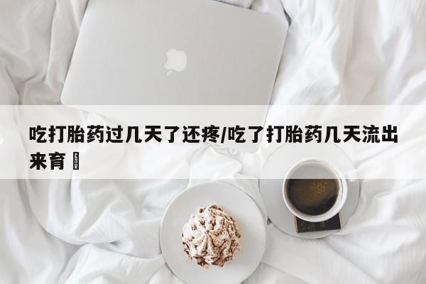 网上卖打胎药微信的联系方式吃打胎药过几天了还疼/吃了打胎药几天流出来育蘘