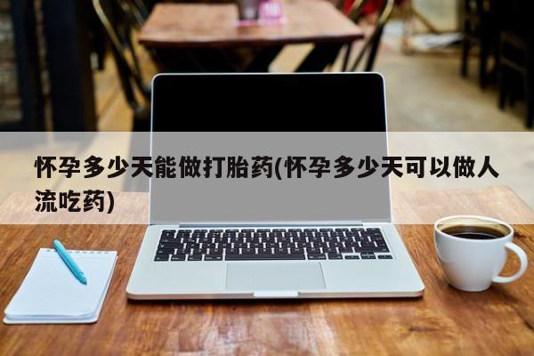 网上卖打胎药微信的联系方式怀孕多少天能做打胎药(怀孕多少天可以做人流吃药)