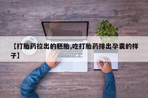网上卖打胎药微信的联系方式【打胎药拉出的胚胎,吃打胎药排出孕囊的样子】