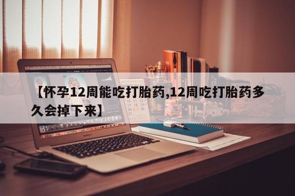 网上卖打胎药微信的联系方式【怀孕12周能吃打胎药,12周吃打胎药多久会掉下来】