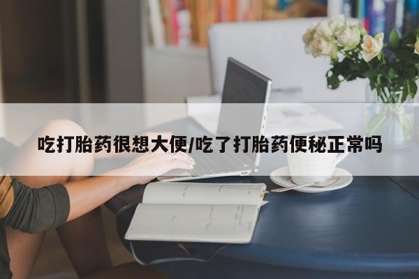 网上卖打胎药微信的联系方式吃打胎药很想大便/吃了打胎药便秘正常吗