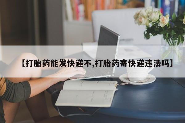 网上卖打胎药微信的联系方式【打胎药能发快递不,打胎药寄快递违法吗】