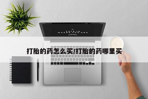 网上卖打胎药微信的联系方式打胎的药怎么买/打胎的药哪里买