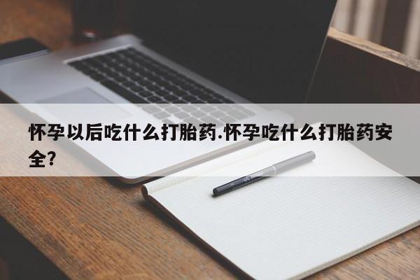 网上卖打胎药微信的联系方式怀孕以后吃什么打胎药.怀孕吃什么打胎药安全？