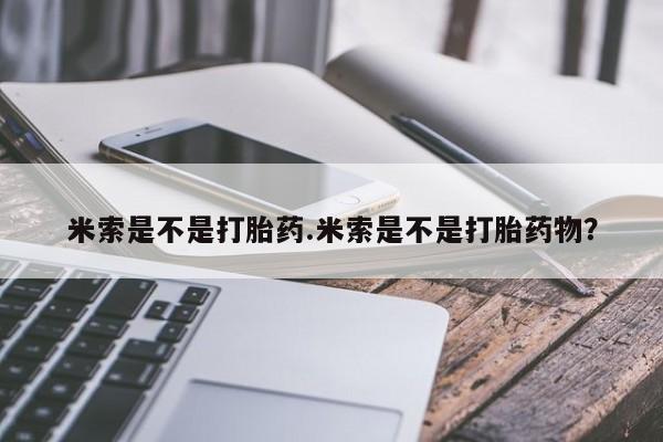 网上卖打胎药微信的联系方式米索是不是打胎药.米索是不是打胎药物？