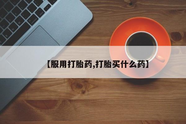 网上卖打胎药微信的联系方式【服用打胎药,打胎买什么药】