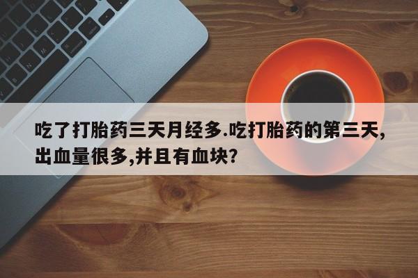 网上卖打胎药微信的联系方式吃了打胎药三天月经多.吃打胎药的第三天,出血量很多,并且有血块？