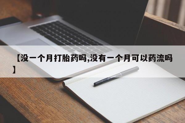 网上卖打胎药微信的联系方式【没一个月打胎药吗,没有一个月可以药流吗】