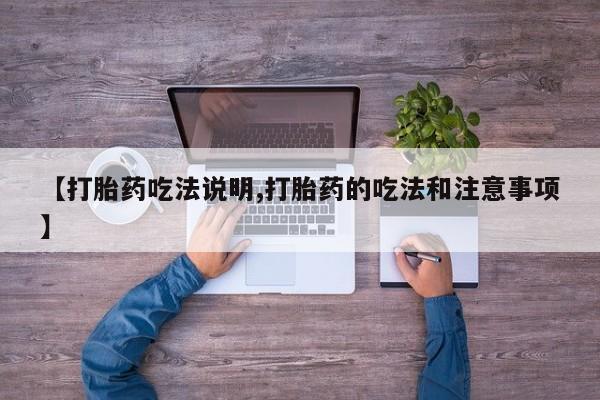 网上卖打胎药微信的联系方式【打胎药吃法说明,打胎药的吃法和注意事项】