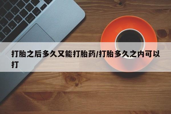 网上卖打胎药微信的联系方式打胎之后多久又能打胎药/打胎多久之内可以打