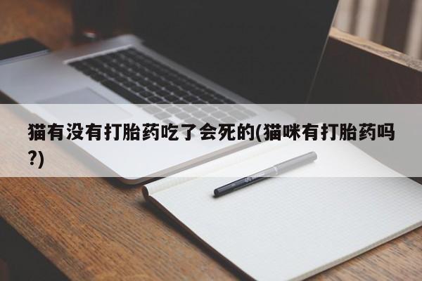 网上卖打胎药微信的联系方式猫有没有打胎药吃了会死的(猫咪有打胎药吗?)