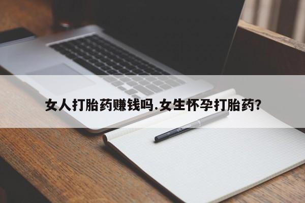 网上卖打胎药微信的联系方式女人打胎药赚钱吗.女生怀孕打胎药？