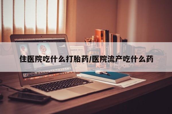 网上卖打胎药微信的联系方式住医院吃什么打胎药/医院流产吃什么药