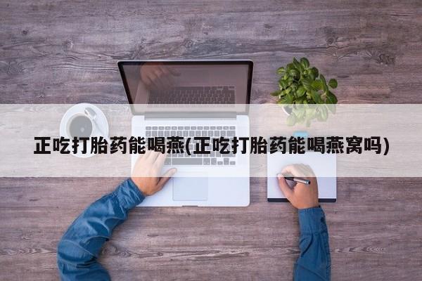 网上卖打胎药微信的联系方式正吃打胎药能喝燕(正吃打胎药能喝燕窝吗)