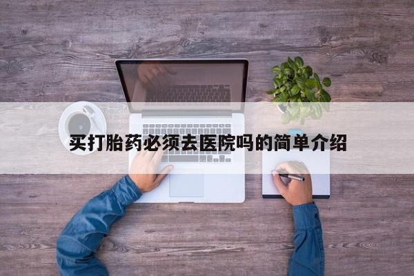 网上卖打胎药微信的联系方式买打胎药必须去医院吗的简单介绍