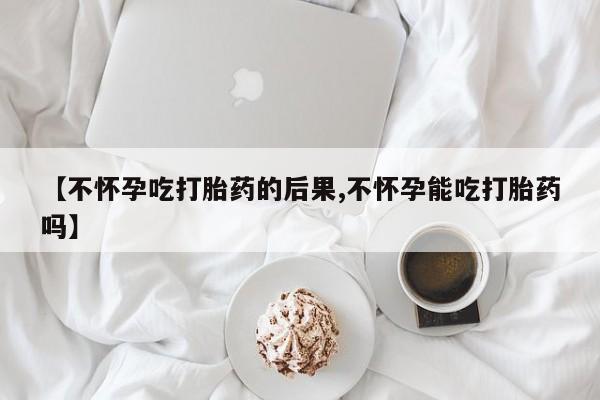 网上卖打胎药微信的联系方式【不怀孕吃打胎药的后果,不怀孕能吃打胎药吗】
