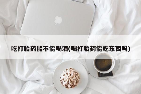 网上卖打胎药微信的联系方式吃打胎药能不能喝酒(喝打胎药能吃东西吗)