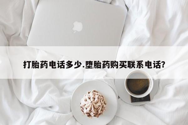 网上卖打胎药微信的联系方式打胎药电话多少.堕胎药购买联系电话？