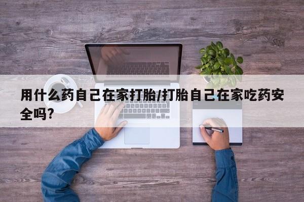 网上卖打胎药微信的联系方式用什么药自己在家打胎/打胎自己在家吃药安全吗?