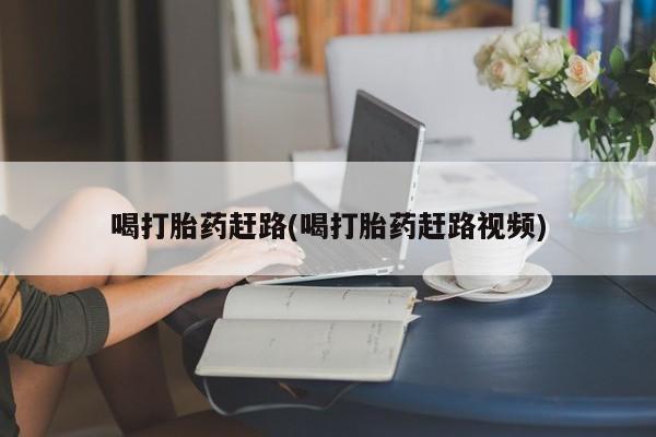 网上卖打胎药微信的联系方式喝打胎药赶路(喝打胎药赶路视频)
