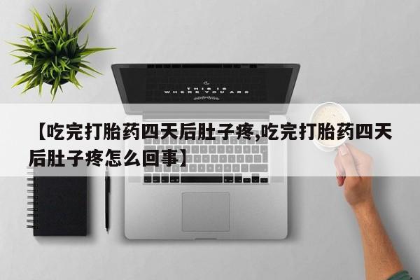 网上卖打胎药微信的联系方式【吃完打胎药四天后肚子疼,吃完打胎药四天后肚子疼怎么回事】