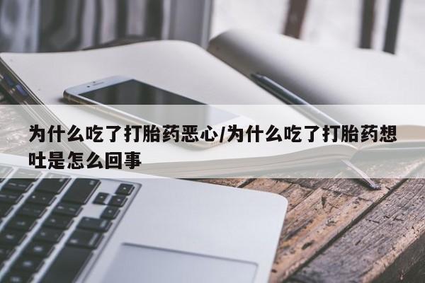 网上卖打胎药微信的联系方式为什么吃了打胎药恶心/为什么吃了打胎药想吐是怎么回事