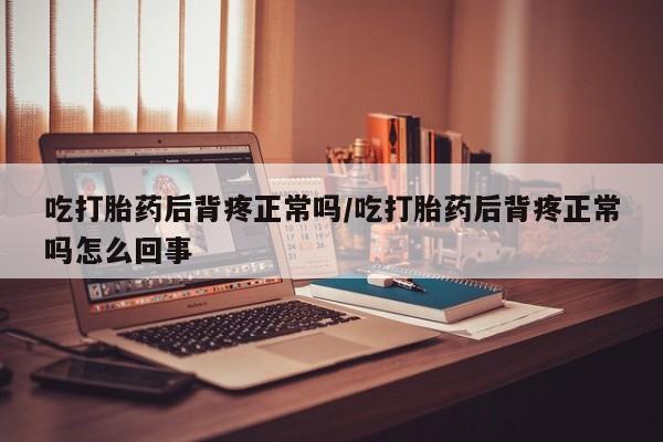 网上卖打胎药微信的联系方式吃打胎药后背疼正常吗/吃打胎药后背疼正常吗怎么回事