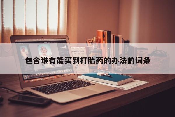 网上卖打胎药微信的联系方式包含谁有能买到打胎药的办法的词条