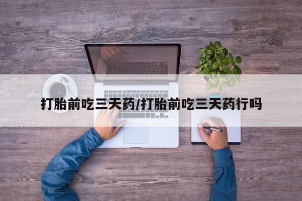 网上卖打胎药微信的联系方式打胎前吃三天药/打胎前吃三天药行吗