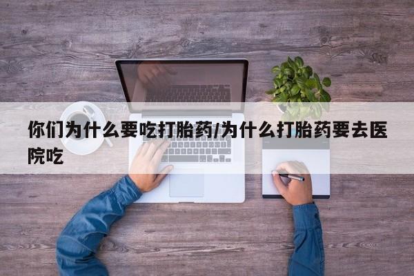 网上卖打胎药微信的联系方式你们为什么要吃打胎药/为什么打胎药要去医院吃