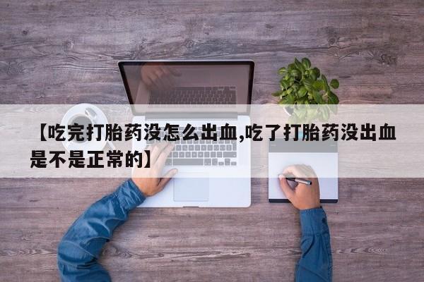 网上卖打胎药微信的联系方式【吃完打胎药没怎么出血,吃了打胎药没出血是不是正常的】
