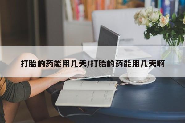 网上卖打胎药微信的联系方式打胎的药能用几天/打胎的药能用几天啊