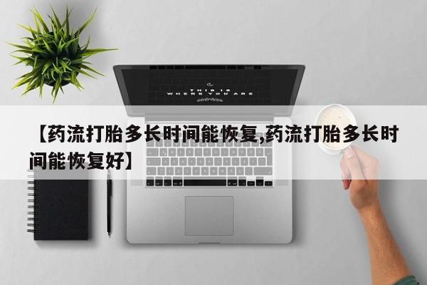 网上卖打胎药微信的联系方式【药流打胎多长时间能恢复,药流打胎多长时间能恢复好】