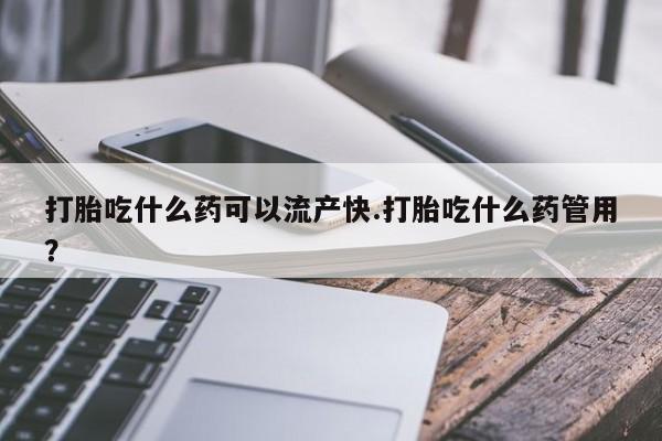 网上卖打胎药微信的联系方式打胎吃什么药可以流产快.打胎吃什么药管用？