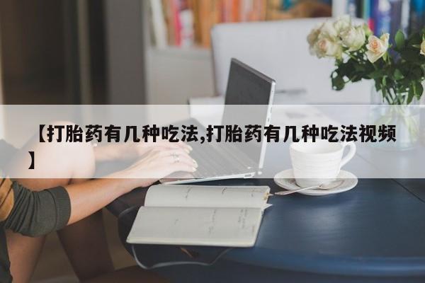 网上卖打胎药微信的联系方式【打胎药有几种吃法,打胎药有几种吃法视频】
