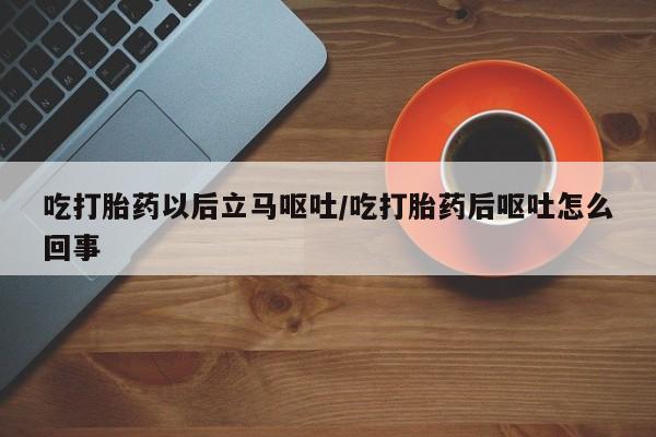 网上卖打胎药微信的联系方式吃打胎药以后立马呕吐/吃打胎药后呕吐怎么回事