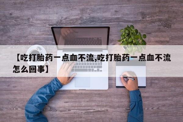 网上卖打胎药微信的联系方式【吃打胎药一点血不流,吃打胎药一点血不流怎么回事】