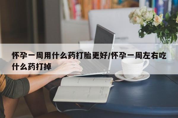 网上卖打胎药微信的联系方式怀孕一周用什么药打胎更好/怀孕一周左右吃什么药打掉