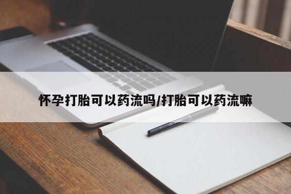网上卖打胎药微信的联系方式怀孕打胎可以药流吗/打胎可以药流嘛