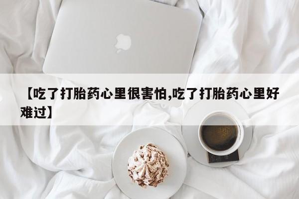 网上卖打胎药微信的联系方式【吃了打胎药心里很害怕,吃了打胎药心里好难过】